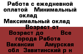 Работа с ежедневной оплатой › Минимальный оклад ­ 30 000 › Максимальный оклад ­ 100 000 › Возраст от ­ 18 › Возраст до ­ 40 - Все города Работа » Вакансии   . Амурская обл.,Завитинский р-н